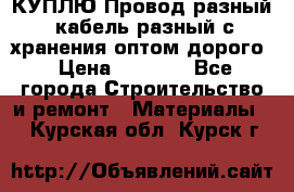КУПЛЮ Провод разный, кабель разный с хранения оптом дорого › Цена ­ 1 500 - Все города Строительство и ремонт » Материалы   . Курская обл.,Курск г.